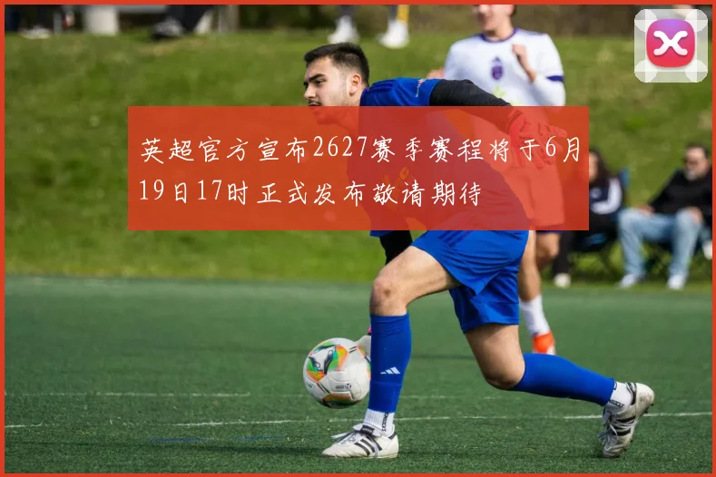 英超官方宣布2627赛季赛程将于6月19日17时正式发布敬请期待