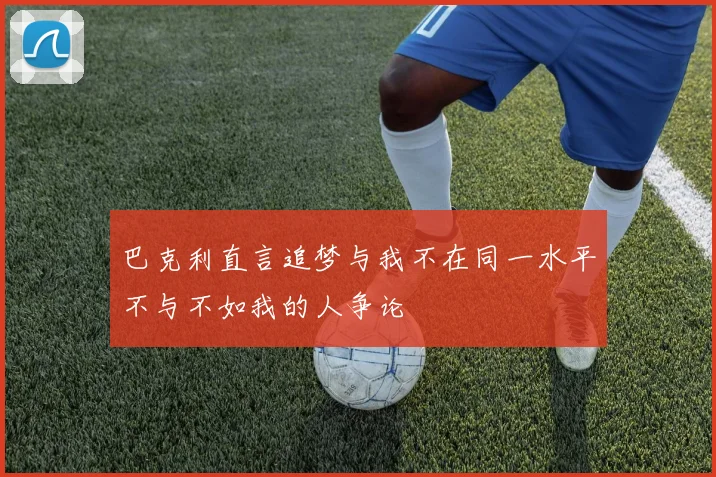 巴克利直言追梦与我不在同一水平不与不如我的人争论
