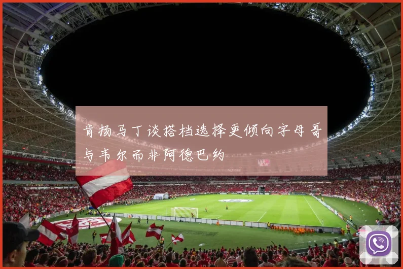 肯扬马丁谈搭档选择更倾向字母哥与韦尔而非阿德巴约