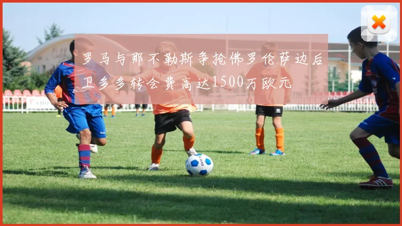 罗马与那不勒斯争抢佛罗伦萨边后卫多多转会费高达1500万欧元