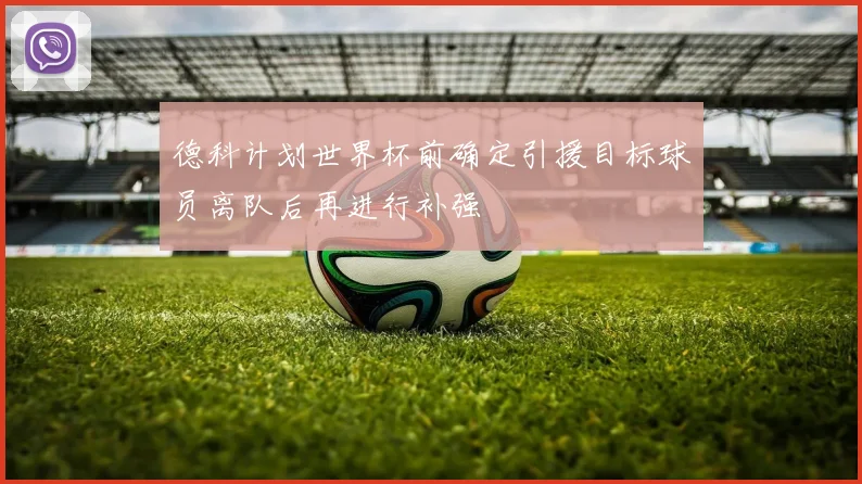 德科计划世界杯前确定引援目标球员离队后再进行补强