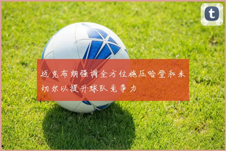 迈克布朗强调全方位施压哈登和米切尔以提升球队竞争力